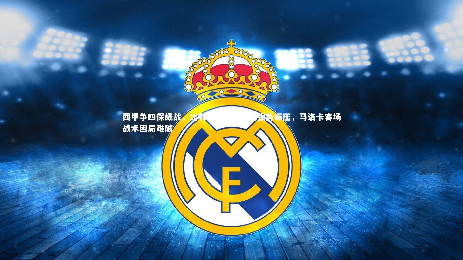 米兰体育官网-西甲争四保级战，比利亚雷亚尔主场强势碾压，马洛卡客场战术困局难破