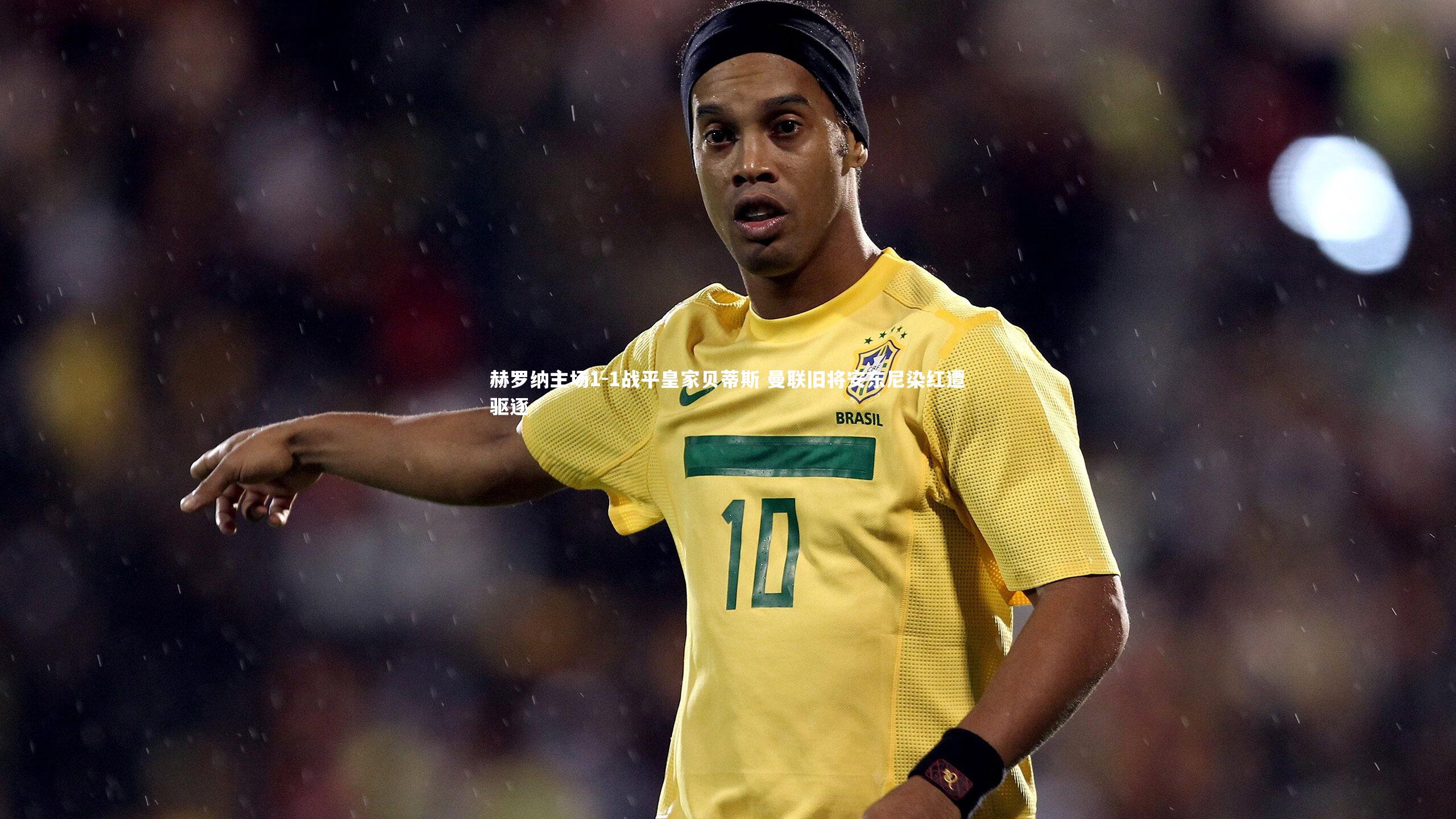 赫罗纳主场1-1战平皇家贝蒂斯 曼联旧将安东尼染红遭驱逐