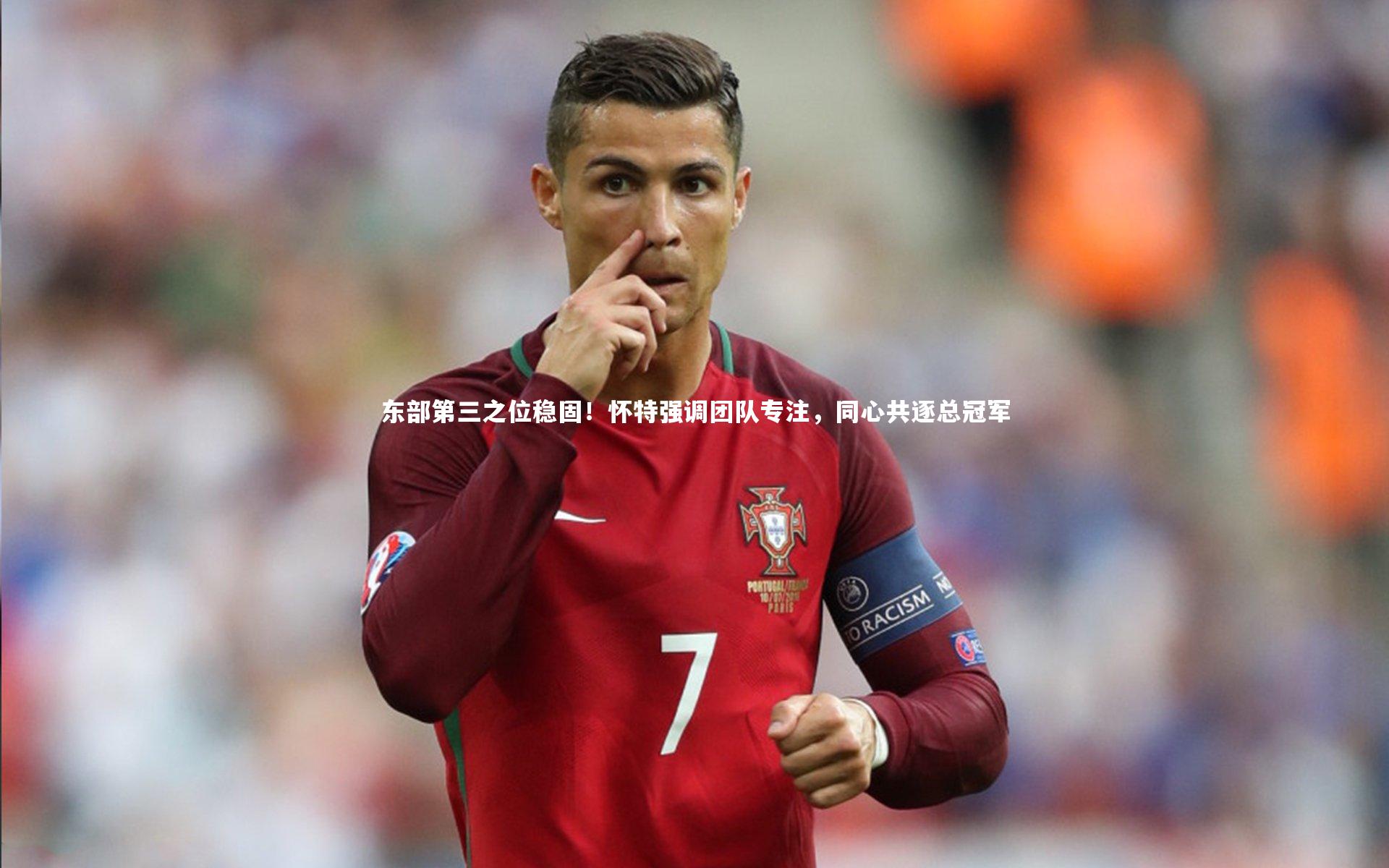 【米兰体育】东部第三之位稳固！怀特强调团队专注，同心共逐总冠军