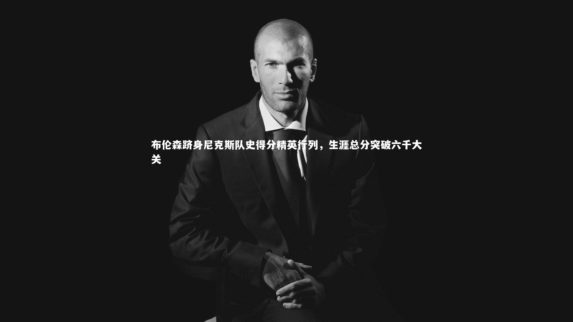 布伦森跻身尼克斯队史得分精英行列，生涯总分突破六千大关