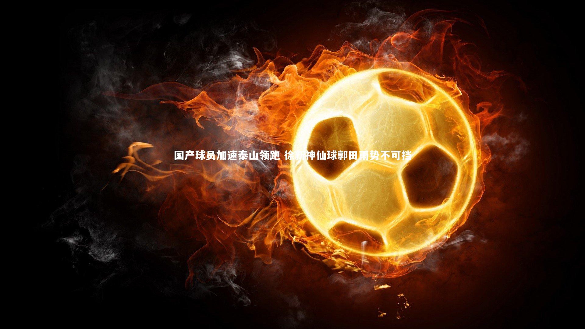 国产球员加速泰山领跑 徐新神仙球郭田雨势不可挡