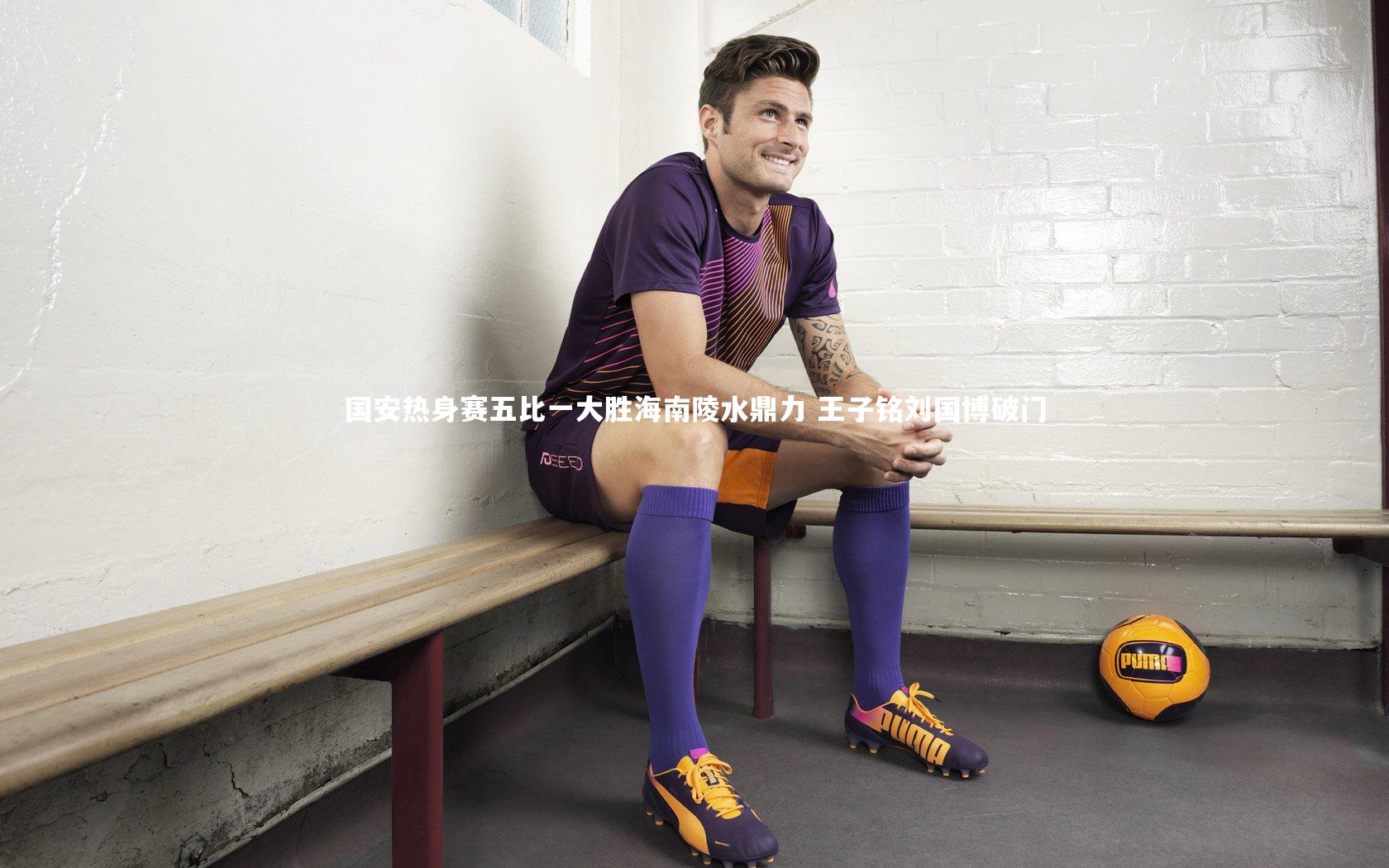 国安热身赛五比一大胜海南陵水鼎力 王子铭刘国博破门